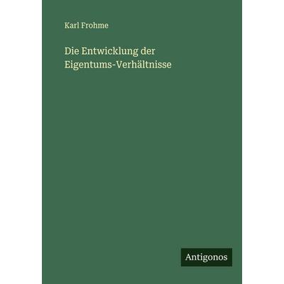 Die Entwicklung der Eigentums-Verhältnisse, Taschenbuch von Karl Frohme, Antigonos Verlag, 978-3-388-88208-6