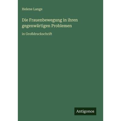 Die Frauenbewegung in ihren gegenwärtigen Problemen, Gebundene Ausgabe von Helene Lange, Antigonos Verlag, 978-3-566-03624-9