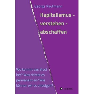 Kapitalismus - verstehen - abschaffen, Gebundene Ausgabe von George Kaufmann, Tredition, 978-3-7323-7675-9