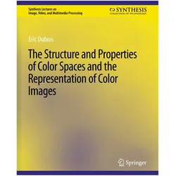 The Structure and Properties of Color Spaces and the Representation of Color Images, Fachbücher von Eric DuBois