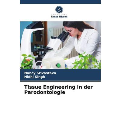 Tissue Engineering in der Parodontologie, Taschenbuch von Nancy Srivastava,Nidhi Singh, Verlag Unser Wissen, 978-620-6-28388-1
