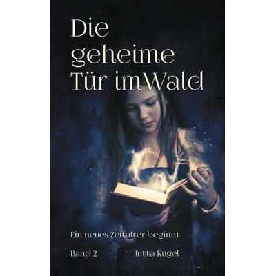 Die geheime Tür im Wald - Ein neues Zeitalter beginnt, Taschenbuch von Jutta Kugel, BoD – Books on Demand, 978-3-7597-5940-5