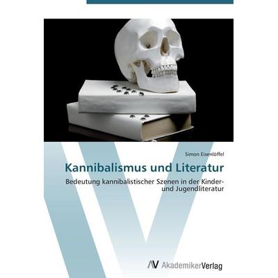 Kannibalismus und Literatur, Taschenbuch von Simon Eisenlöffel, AV Akademikerverlag, 978-3-639-44250-2