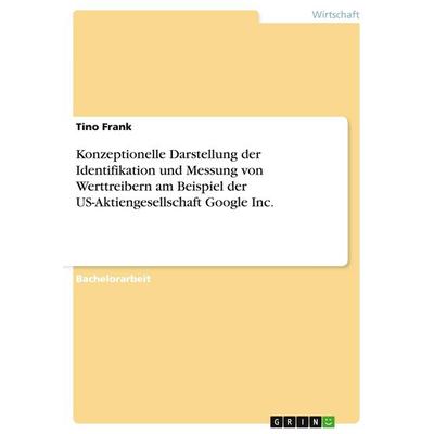Konzeptionelle Darstellung der Identifikation und Messung von Werttreibern am Beispiel der US-Aktiengesellschaft Google Inc., Taschenbuch von Tino