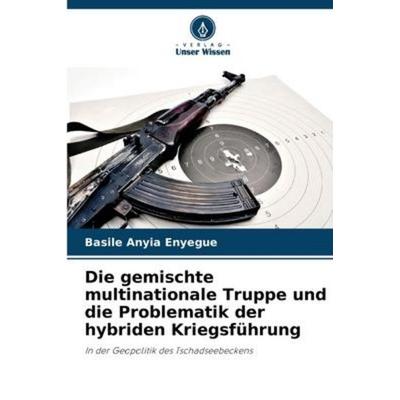 Die gemischte multinationale Truppe und die Problematik der hybriden Kriegsführung, Taschenbuch von Basile Anyia Enyegue, Verlag Unser Wissen,