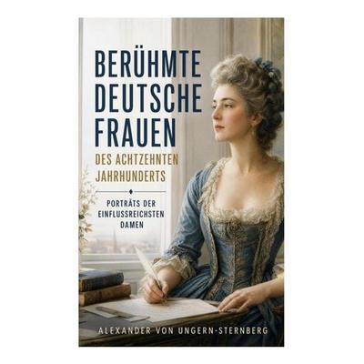 Berühmte deutsche Frauen des achtzehnten Jahrhunderts - Porträts der einflussreichsten Damen, Taschenbuch von Alexander Ungern-Sternberg, E-artnow,