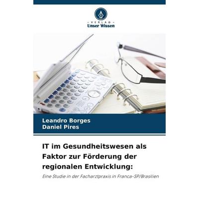 IT im Gesundheitswesen als Faktor zur Förderung der regionalen Entwicklung:, Taschenbuch von Leandro Borges,Daniel Pires, Verlag Unser Wissen,