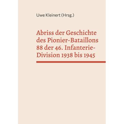 Abriss der Geschichte des Pionier-Bataillons 88 der 46. Infanterie-Division 1938 bis 1945, Taschenbuch von , BoD – Books on Demand, 978-3-695-10988-3