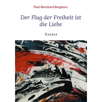Der Flug der Freiheit ist die Liebe, Gebundene Ausgabe von Paul-Bernhard Berghorn, BoD – Books on Demand, 978-3-7557-1134-6