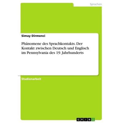 Phänomene des Sprachkontakts. Der Kontakt zwischen Deutsch und Englisch im Pennsylvania des 19. Jahrhunderts, Taschenbuch von Simay Dirmenci, GRIN,