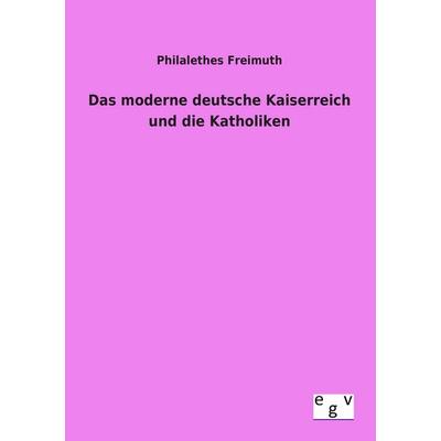 Das moderne deutsche Kaiserreich und die Katholiken, Taschenbuch von Philalethes Freimuth, Europäischer Geschichtsverlag, 978-3-86382-870-7