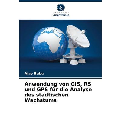 Anwendung von GIS, RS und GPS für die Analyse des städtischen Wachstums, Taschenbuch von Ajay Babu, Verlag Unser Wissen, 978-620-7-48935-0
