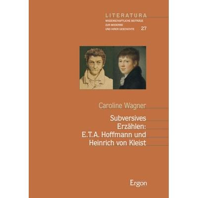 Subversives Erzählen: E.T.A. Hoffmann und Heinrich von Kleist, Taschenbuch von Caroline Wagner, Ergon, 978-3-89913-921-1