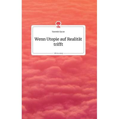 Wenn Utopie auf Realität trifft. Life is a Story - story.one, Gebundene Ausgabe von Yasemin Eycan, Story.one publishing, 978-3-99087-649-7