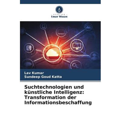 Suchtechnologien und künstliche Intelligenz: Transformation der Informationsbeschaffung, Taschenbuch von Lav Kumar,Sundeep Goud Katta, Verlag Unser
