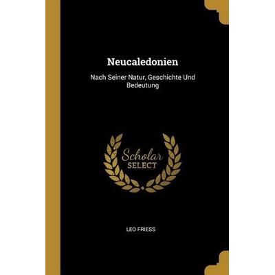 Neucaledonien: Nach Seiner Natur, Geschichte Und Bedeutung, Taschenbuch von Leo Friess, Creative Media Partners, LLC, 978-0-274-16503-2