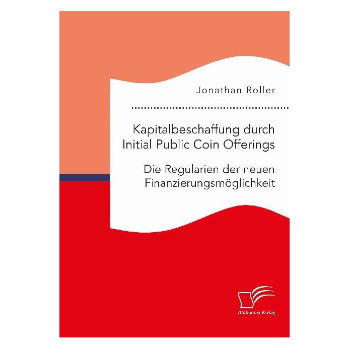 Diplomica Kapitalbeschaffung durch Initial Public Coin Offerings: Die Regularien der neuen Finanzierungsmöglic (Deutsch, Softcover, Jonathan Roller) (56138816)