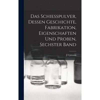 Das Schiesspulver, Dessen Geschichte, Fabrikation, Eigenschaften und Proben, Sechster Band, Gebundene Ausgabe von J. Upmann, Legare Street Press,