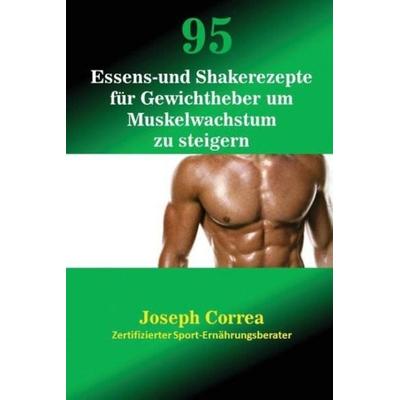 95 Essens- und Shakerezepte für Gewichtheber um Muskelwachstum zu steigern, Taschenbuch von Joseph Correa, Finibi Inc, 978-1-63531-014-6