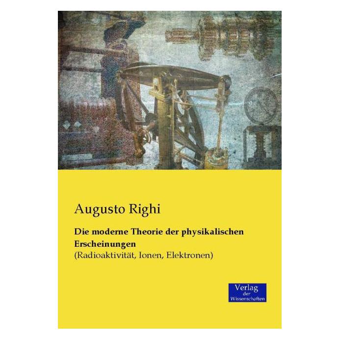 Verlag der Wissenschaften Die moderne Theorie der physikalischen Erscheinungen (Deutsch, Augusto Righi, 2015) (55592847)