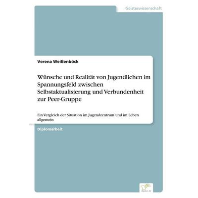 Wünsche und Realität von Jugendlichen im Spannungsfeld zwischen Selbstaktualisierung und Verbundenheit zur Peer-Gruppe, Taschenbuch von Verena
