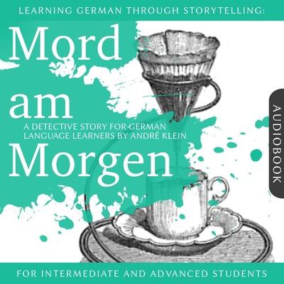 Learning German Though Storytelling: Mord am Morgen - A Detective Story For German Learners - André Klein, Audio, 4061707052286