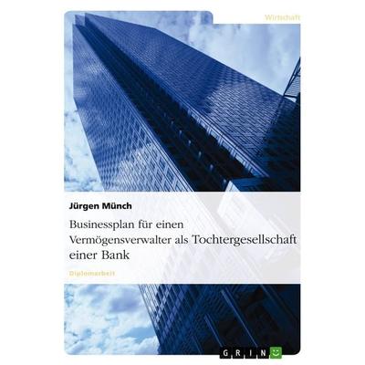 Businessplan für einen Vermögensverwalter als Tochtergesellschaft einer Bank, Taschenbuch von Jürgen Münch, GRIN, 978-3-638-71875-2