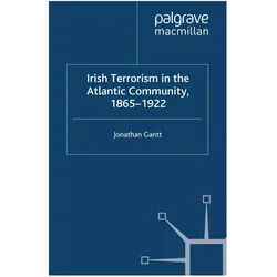 Irish Terrorism in the Atlantic Community, 1865-1922, Fachbücher von J Gantt, J. Gantt, Jonathan Gantt