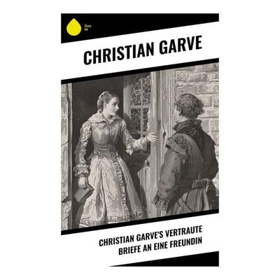 Christian Garve's Vertraute Briefe an eine Freundin, Taschenbuch von Christian Garve, Sharp Ink, 978-80-283-5352-0