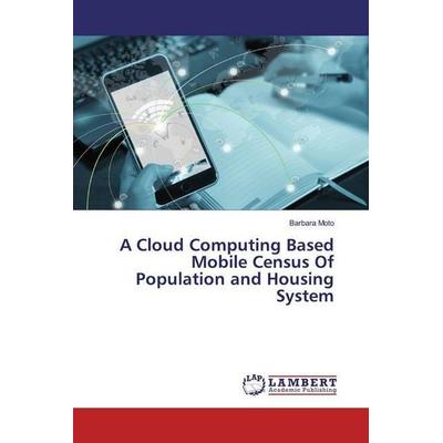 Moto, B: Cloud Computing Based Mobile Census Of Population a, Taschenbuch von Barbara Moto, LAP LAMBERT Academic Publishing, 978-620-0-29956-7