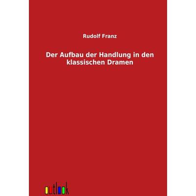 Der Aufbau der Handlung in den klassischen Dramen, Taschenbuch von Rudolf Franz, Outlook, 978-3-86403-351-3