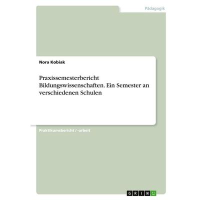 Praxissemesterbericht Bildungswissenschaften. Ein Semester an verschiedenen Schulen, Taschenbuch von Nora Kobiak, GRIN, 978-3-346-27640-7