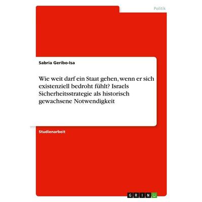 Wie weit darf ein Staat gehen, wenn er sich existenziell bedroht fühlt? Israels Sicherheitsstrategie als historisch gewachsene Notwendigkeit,