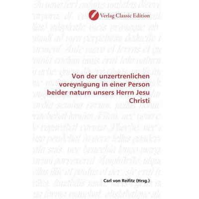 Von der unzertrenlichen voreynigung in einer Person beider naturn unsers Herrn Jesu Christi, Taschenbuch von , Verlag Classic Edition,