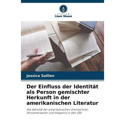 Der Einfluss der Identität als Person gemischter Herkunft in der amerikanischen Literatur, Taschenbuch von Jessica Saillen, Verlag Unser Wissen