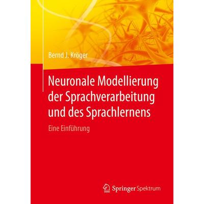 Neuronale Modellierung der Sprachverarbeitung und des Sprachlernens, Taschenbuch von Bernd J. Kröger, Springer Berlin, 978-3-662-55458-6