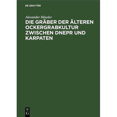 Die Gräber der älteren Ockergrabkultur zwischen Dnepr und Karpaten, Gebundene Ausgabe von Alexander Häusler, De Gruyter, 978-3-11-252811-2