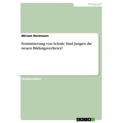 Feminisierung von Schule: Sind Jungen die neuen Bildungsverlierer?, Taschenbuch von Miriam Nestmann, GRIN, 978-3-656-40818-5
