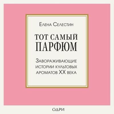 Tot samyy parfyum. Zavorazhivayuschie istorii kultovyh aromatov XX veka - Elena Selestin, Audio, 9785041352325
