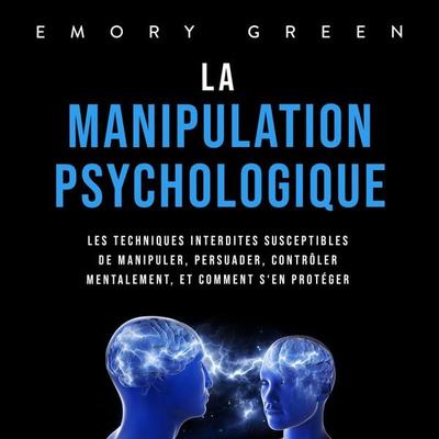 La Manipulation psychologique: Les techniques interdites susceptibles de manipuler, persuader, contrôler mentalement, et comment s'en protéger - Emory