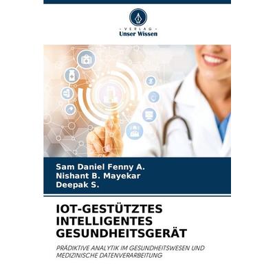 IOT-GESTÜTZTES INTELLIGENTES GESUNDHEITSGERÄT, Taschenbuch von Sam Daniel Fenny A.,Nishant B. Mayekar,Deepak S., Verlag Unser Wissen,
