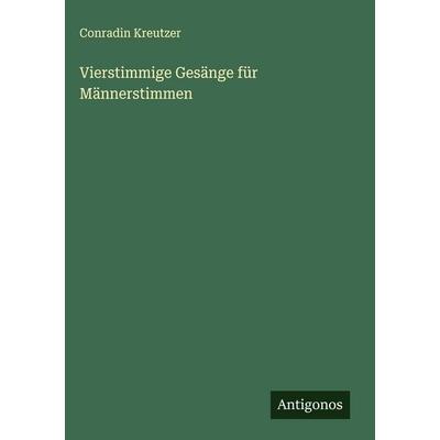 Vierstimmige Gesänge für Männerstimmen, Gebundene Ausgabe von Conradin Kreutzer, Antigonos Verlag, 978-3-563-42625-8