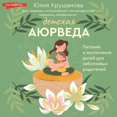 Detskaya ayurveda. Pitanie i vospitanie detej dlya zabotlivyh roditelej - Yuliya Krushanova, Audio, 9785171440282