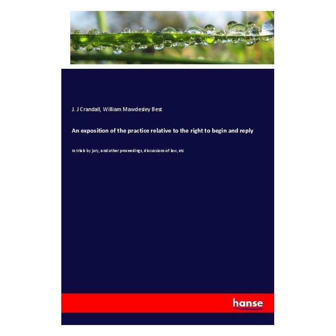 Hansebooks An exposition of the practice relative to the right to begin and reply (Englisch, Softcover, J J Crandall, William Mawdesley Best) (56000266)