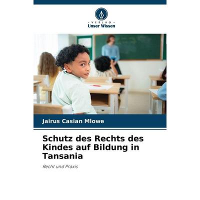 Schutz des Rechts des Kindes auf Bildung in Tansania, Taschenbuch von Jairus Casian Mlowe, Verlag Unser Wissen, 978-620-9-64280-7