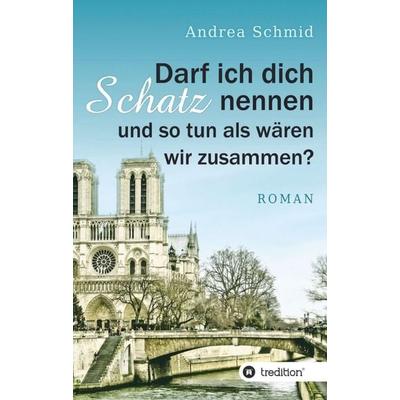 Darf ich dich Schatz nennen und so tun als wären wir zusammen?, Taschenbuch von Andrea Schmid, Tredition, 978-3-7469-2780-0