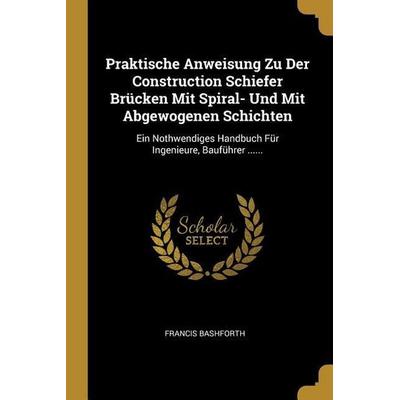 Praktische Anweisung Zu Der Construction Schiefer Brücken Mit Spiral- Und Mit Abgewogenen Schichten: Ein Nothwendiges Handbuch Für Ingenieure,