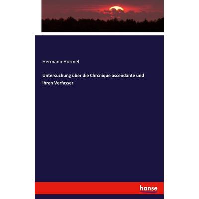 Untersuchung über die Chronique ascendante und ihren Verfasser, Taschenbuch von Hermann Hormel, Hansebooks, 978-3-337-47031-9