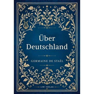Germaine de Staël: Über Deutschland. Vollständige Neuausgabe, Taschenbuch von Germaine de Staël, Liwi Literatur- Und Wissenschaftsverlag,