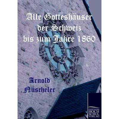 Alle Gotteshäuser der Schweiz bis zum Jahre 1860, Taschenbuch von Arnold Nüscheler, EHV Academicpress, 978-3-86741-310-7